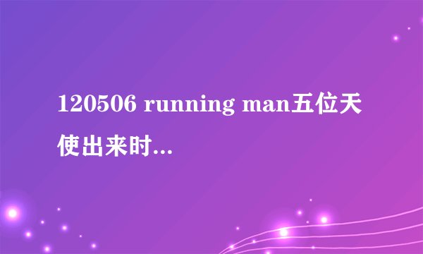 120506 running man五位天使出来时的背景音乐是什么