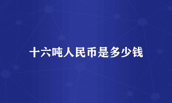 十六吨人民币是多少钱