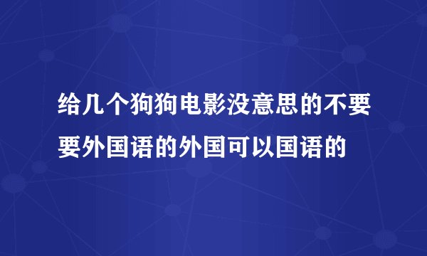 给几个狗狗电影没意思的不要要外国语的外国可以国语的