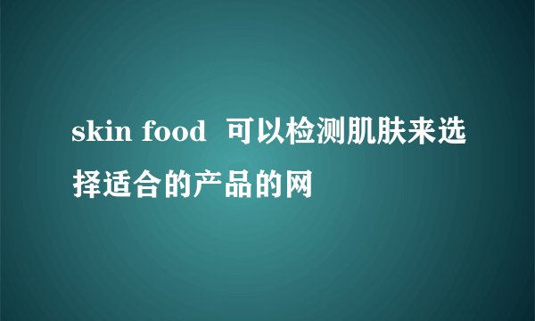 skin food  可以检测肌肤来选择适合的产品的网