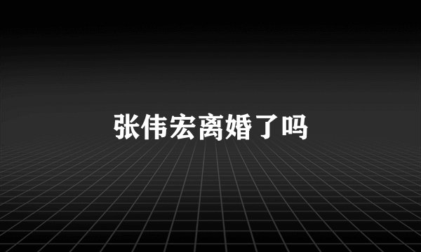 张伟宏离婚了吗