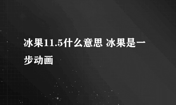 冰果11.5什么意思 冰果是一步动画