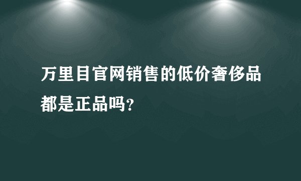 万里目官网销售的低价奢侈品都是正品吗？