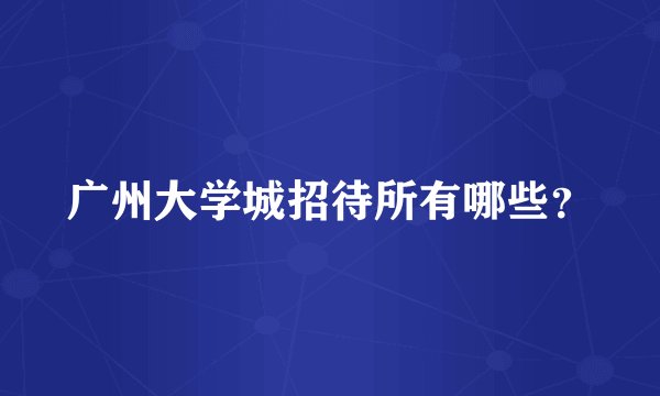 广州大学城招待所有哪些？