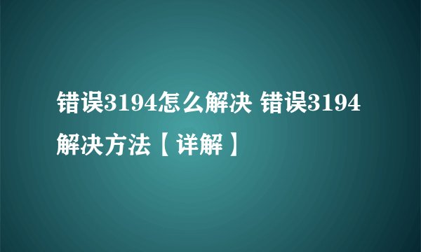 错误3194怎么解决 错误3194解决方法【详解】