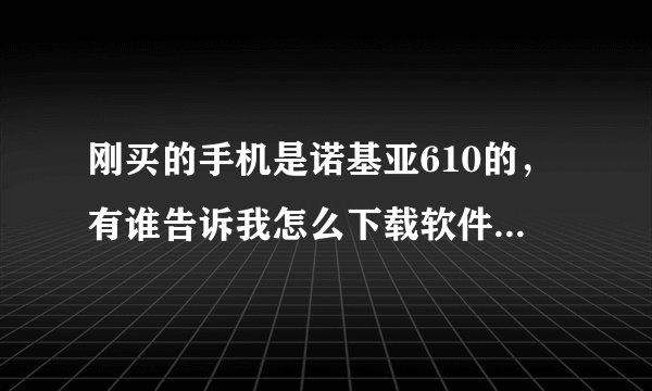 刚买的手机是诺基亚610的，有谁告诉我怎么下载软件啊，上网后怎么退出啊