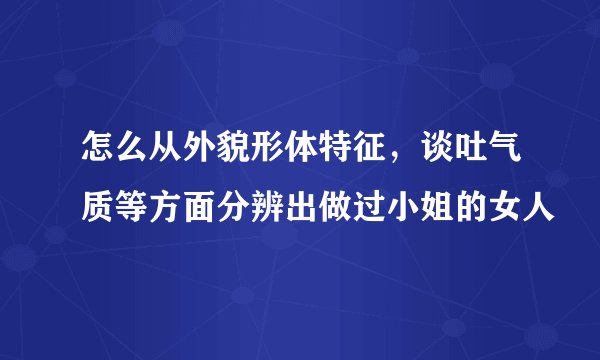怎么从外貌形体特征，谈吐气质等方面分辨出做过小姐的女人