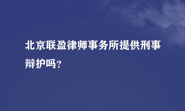 北京联盈律师事务所提供刑事辩护吗？