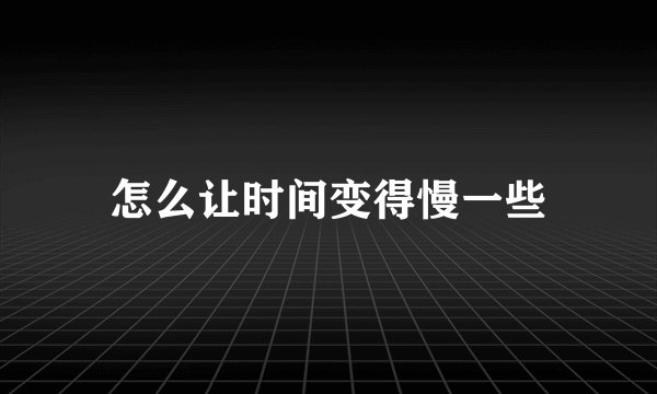 怎么让时间变得慢一些