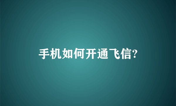 手机如何开通飞信?