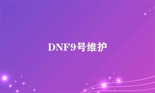DNF9号维护