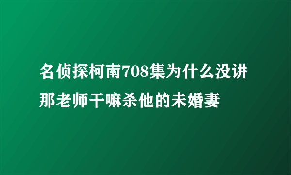名侦探柯南708集为什么没讲那老师干嘛杀他的未婚妻