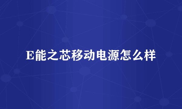 E能之芯移动电源怎么样