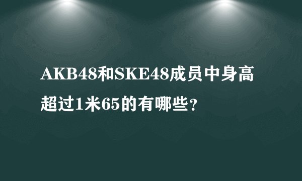AKB48和SKE48成员中身高超过1米65的有哪些？