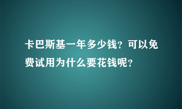 卡巴斯基一年多少钱？可以免费试用为什么要花钱呢？