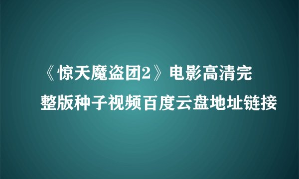 《惊天魔盗团2》电影高清完整版种子视频百度云盘地址链接
