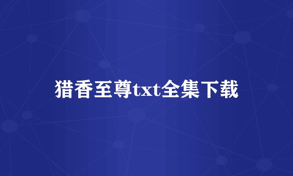 猎香至尊txt全集下载