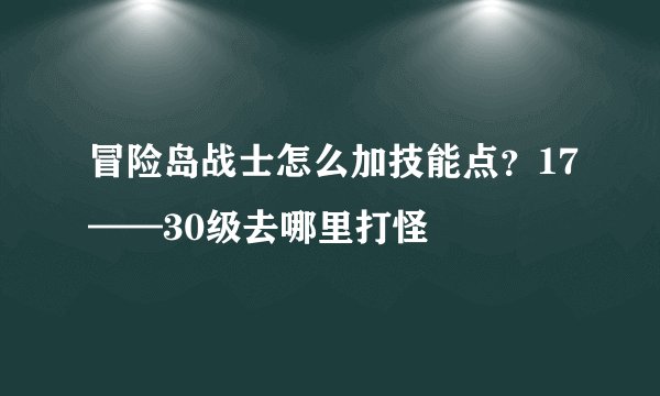冒险岛战士怎么加技能点？17——30级去哪里打怪