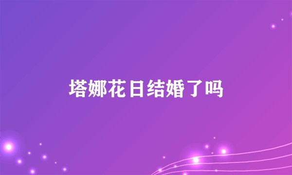 塔娜花日结婚了吗
