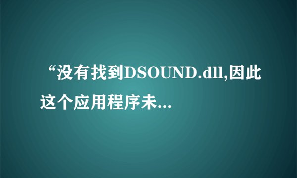 “没有找到DSOUND.dll,因此这个应用程序未能启动。请重新安装应用程序可能会修复此问题。”