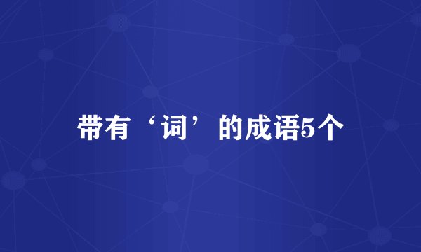 带有‘词’的成语5个