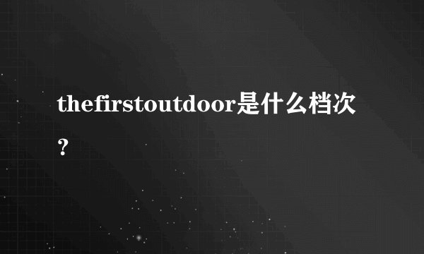 thefirstoutdoor是什么档次？