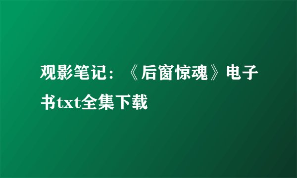 观影笔记：《后窗惊魂》电子书txt全集下载