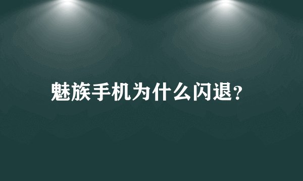 魅族手机为什么闪退？