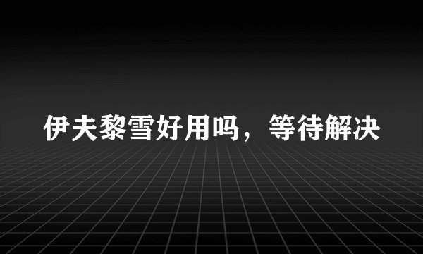 伊夫黎雪好用吗，等待解决