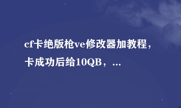 cf卡绝版枪ve修改器加教程，卡成功后给10QB，发1070769753@qq.com