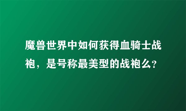 魔兽世界中如何获得血骑士战袍，是号称最美型的战袍么？