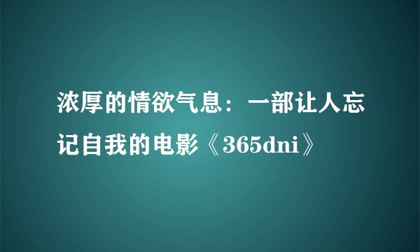 浓厚的情欲气息：一部让人忘记自我的电影《365dni》