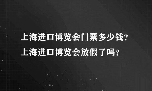 上海进口博览会门票多少钱？上海进口博览会放假了吗？