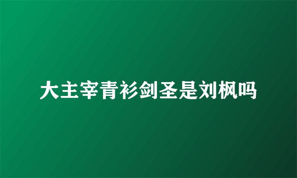 大主宰青衫剑圣是刘枫吗