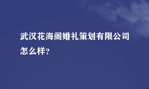 武汉花海阁婚礼策划有限公司怎么样？