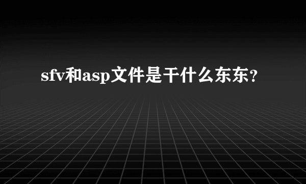 sfv和asp文件是干什么东东？