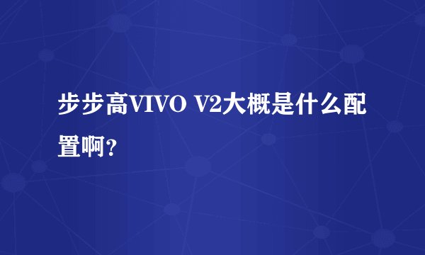 步步高VIVO V2大概是什么配置啊？