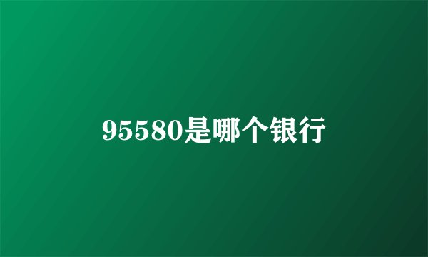 95580是哪个银行