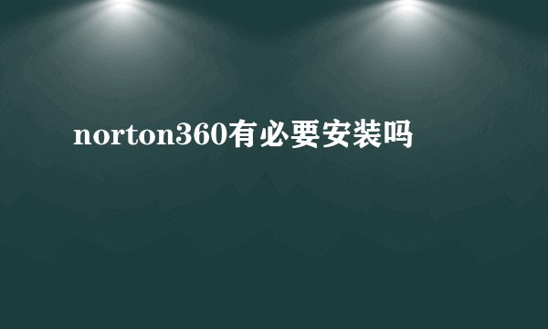 norton360有必要安装吗
