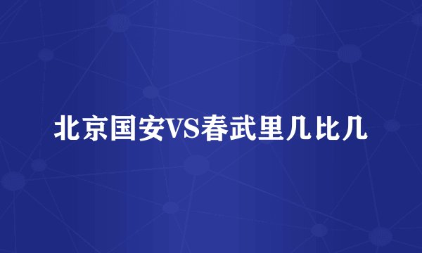 北京国安VS春武里几比几