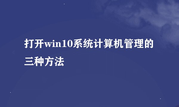 打开win10系统计算机管理的三种方法