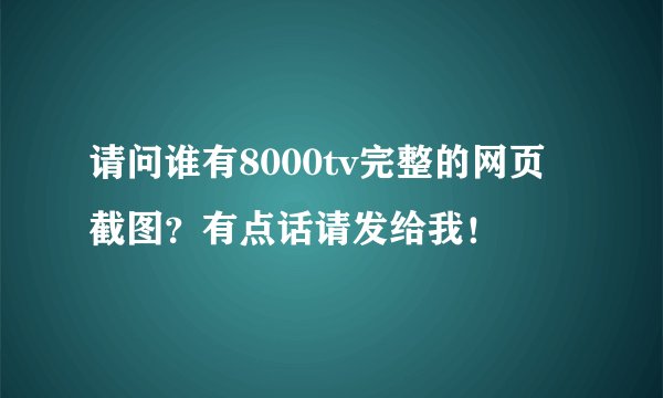 请问谁有8000tv完整的网页截图？有点话请发给我！