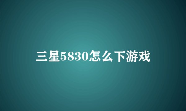 三星5830怎么下游戏