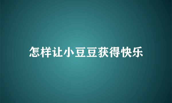 怎样让小豆豆获得快乐