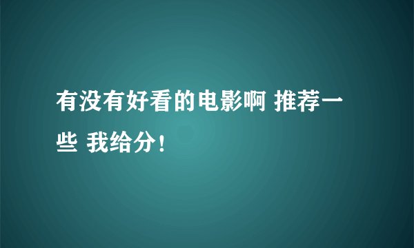 有没有好看的电影啊 推荐一些 我给分！