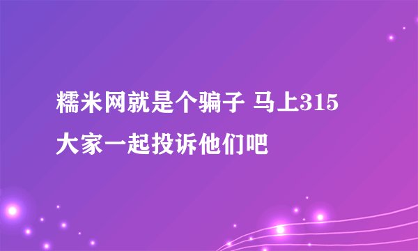 糯米网就是个骗子 马上315 大家一起投诉他们吧