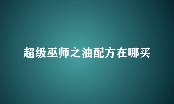超级巫师之油配方在哪买