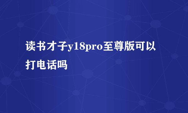 读书才子y18pro至尊版可以打电话吗