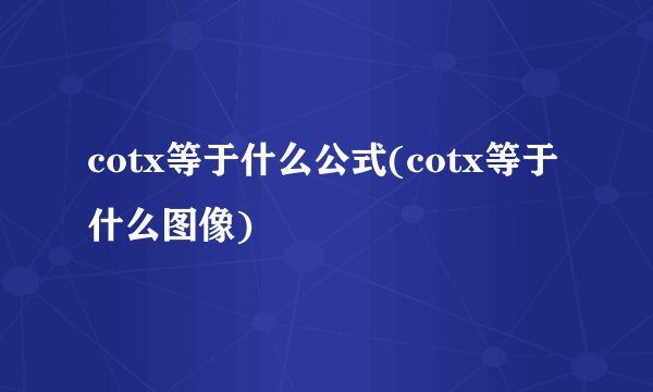 cotx等于什么公式(cotx等于什么图像)