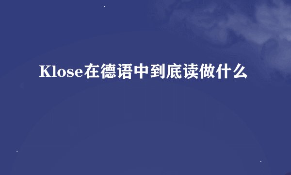 Klose在德语中到底读做什么